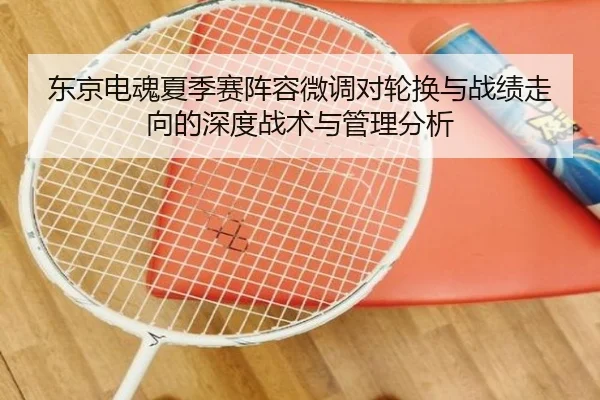 东京电魂夏季赛阵容微调对轮换与战绩走向的深度战术与管理分析