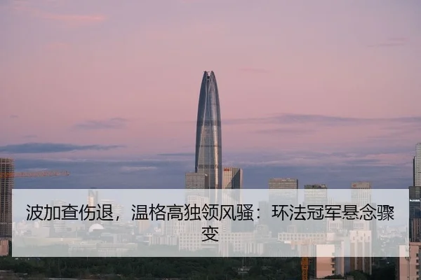 波加查伤退，温格高独领风骚：环法冠军悬念骤变