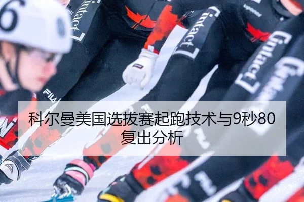 科尔曼美国选拔赛起跑技术与9秒80复出分析