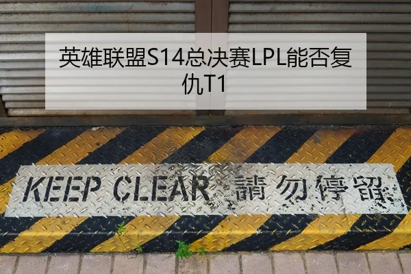 英雄联盟S14总决赛LPL能否复仇T1