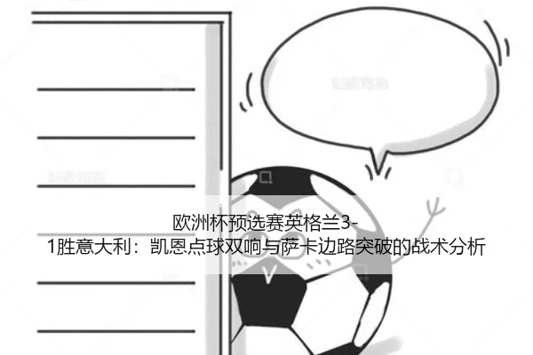 欧洲杯预选赛英格兰3-1胜意大利：凯恩点球双响与萨卡边路突破的战术分析