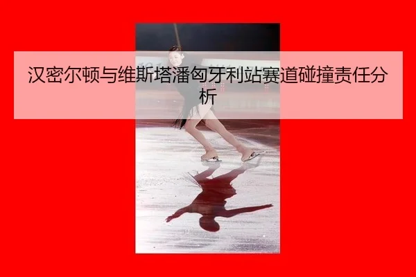 汉密尔顿与维斯塔潘匈牙利站赛道碰撞责任分析