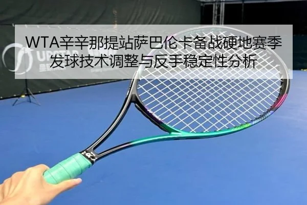 WTA辛辛那提站萨巴伦卡备战硬地赛季发球技术调整与反手稳定性分析